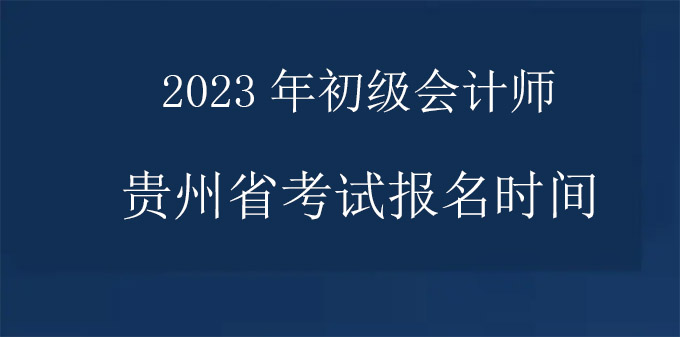 2023年贵州省初级会计师报名考试时间已确认,点击了解>